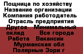 Пощница по хозяйству › Название организации ­ Компания-работодатель › Отрасль предприятия ­ Другое › Минимальный оклад ­ 1 - Все города Работа » Вакансии   . Мурманская обл.,Полярные Зори г.